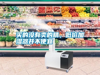 行业新闻买的没有卖的精，低价加湿器并不便宜