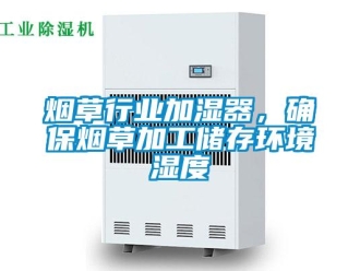 知识百科烟草行业加湿器，确保烟草加工储存环境湿度