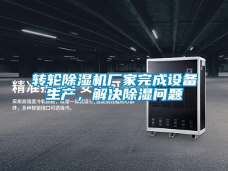 常见问题转轮除湿机厂家完成设备生产，解决除湿问题