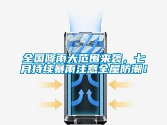 常见问题全国降雨大范围来袭，七月持续暴雨注意全屋防潮！