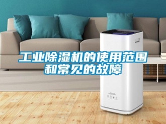 企业新闻工业除湿机的使用范围和常见的故障