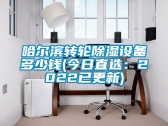 常见问题哈尔滨转轮除湿设备多少钱(今日直选：2022已更新)