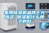 家用除湿机品牌十大排名 除湿机什么牌子的好