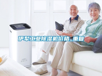 常见问题伊犁工业除湿机价格_重复