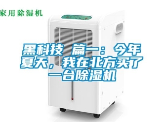 行业新闻黑科技 篇一：今年夏天，我在北方买了一台除湿机