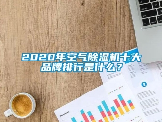 企业新闻2020年空气除湿机十大品牌排行是什么？