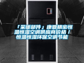 常见问题「采暖部件」康鼎精密恒温恒湿空调供应商价格／恒温恒湿环保空调节能