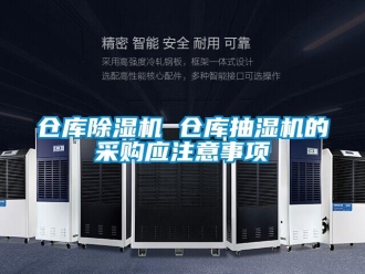 企业新闻仓库除湿机 仓库抽湿机的采购应注意事项
