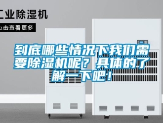 行业新闻到底哪些情况下我们需要除湿机呢？具体的了解一下吧！