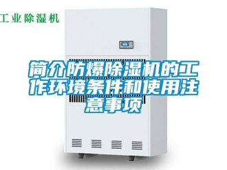行业新闻简介防爆除湿机的工作环境条件和使用注意事项