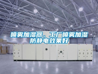 行业新闻喷雾加湿器，工厂喷雾加湿防静电效果好
